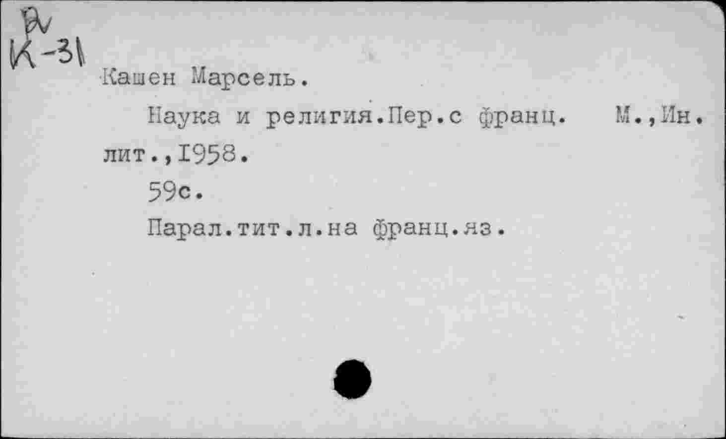 ﻿к -м .
Кайен марсель.
Наука и религия.Пер.с франц. М.,Ин. лит.,1958»
59с.
Парал.тит.л.на франц.яз.